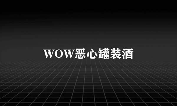 WOW恶心罐装酒