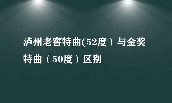 泸州老窖特曲(52度）与金奖特曲（50度）区别