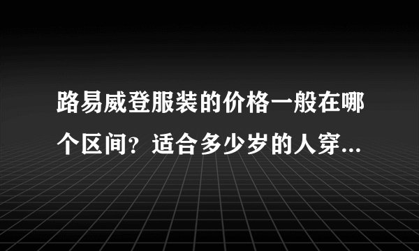 路易威登服装的价格一般在哪个区间？适合多少岁的人穿？知情者帮帮忙，不胜感激~~