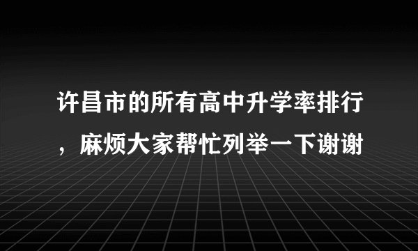 许昌市的所有高中升学率排行，麻烦大家帮忙列举一下谢谢