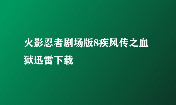 火影忍者剧场版8疾风传之血狱迅雷下载