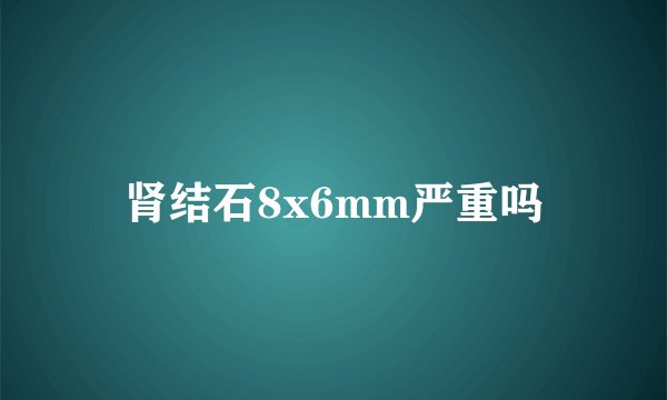 肾结石8x6mm严重吗