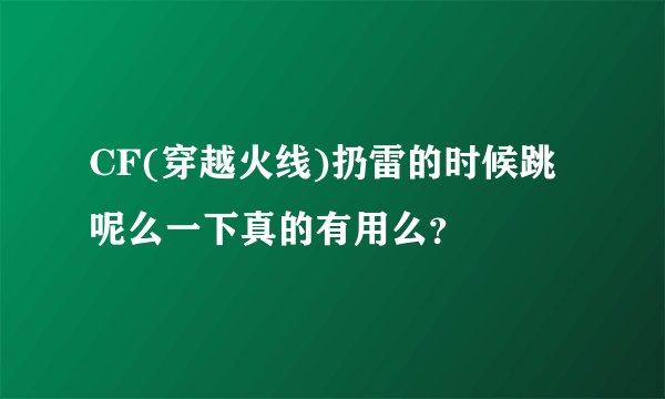 CF(穿越火线)扔雷的时候跳呢么一下真的有用么？