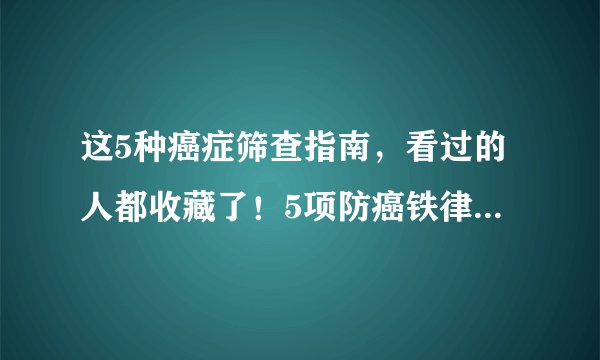 这5种癌症筛查指南，看过的人都收藏了！5项防癌铁律一定要做到！