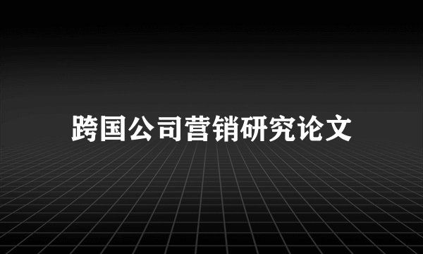 跨国公司营销研究论文