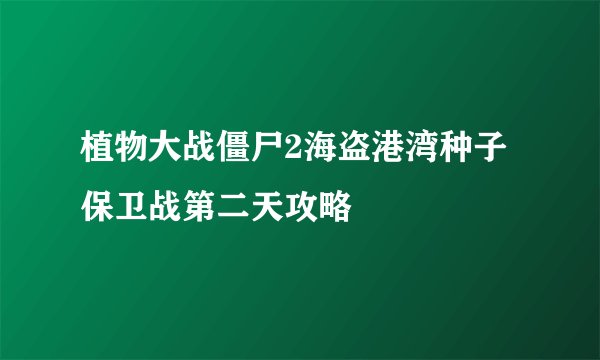 植物大战僵尸2海盗港湾种子保卫战第二天攻略