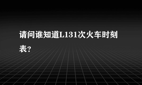 请问谁知道L131次火车时刻表？