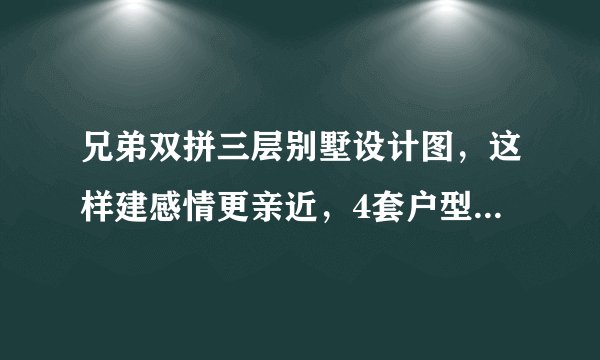 兄弟双拼三层别墅设计图，这样建感情更亲近，4套户型全是精品