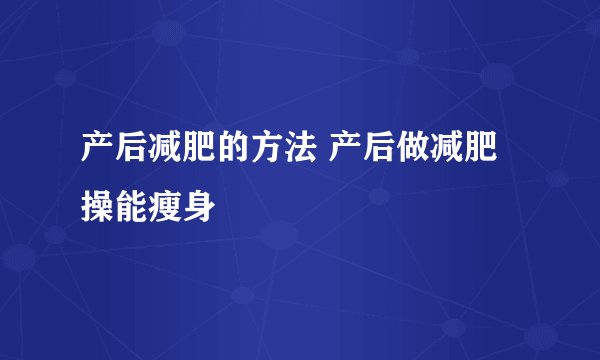 产后减肥的方法 产后做减肥操能瘦身