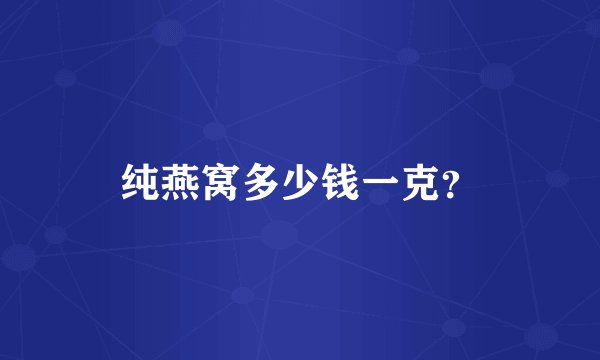 纯燕窝多少钱一克？