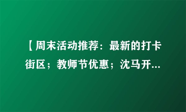 【周末活动推荐：最新的打卡街区；教师节优惠；沈马开赛......】