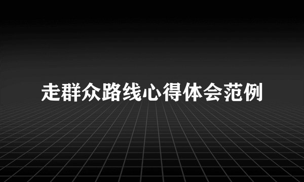 走群众路线心得体会范例