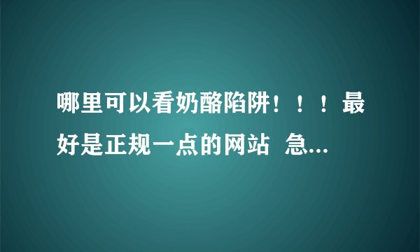 哪里可以看奶酪陷阱！！！最好是正规一点的网站  急求！！！