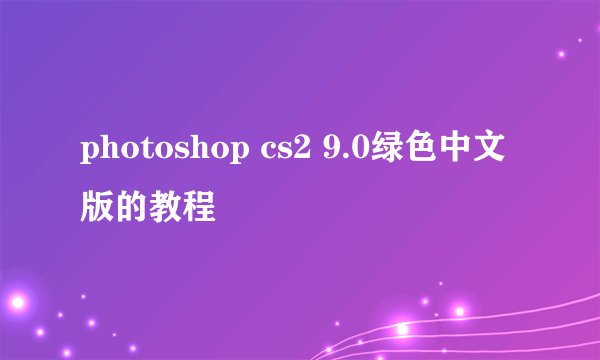photoshop cs2 9.0绿色中文版的教程