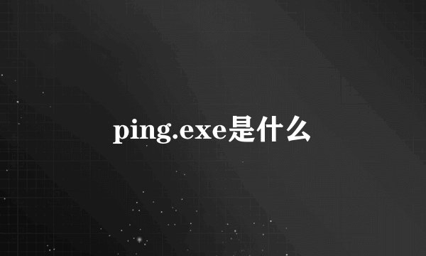 ping.exe是什么