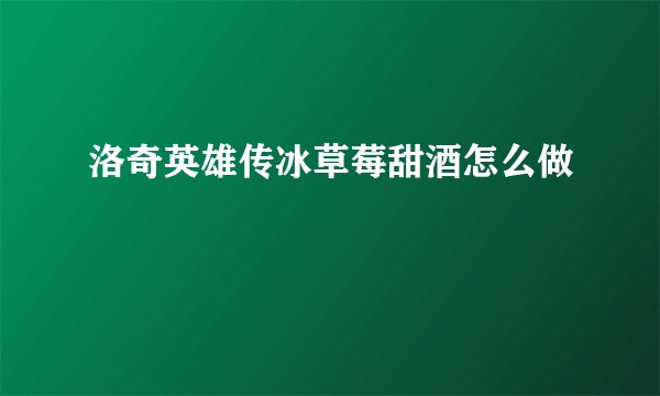 洛奇英雄传冰草莓甜酒怎么做