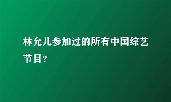林允儿参加过的所有中国综艺节目？