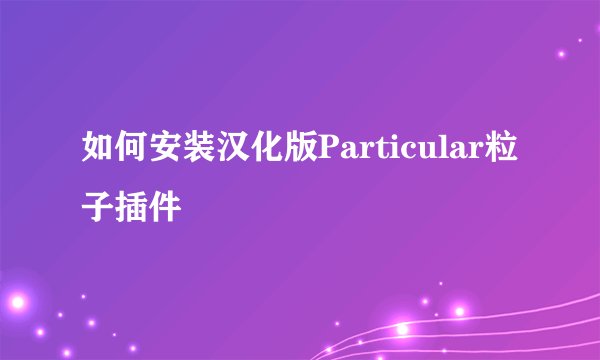 如何安装汉化版Particular粒子插件