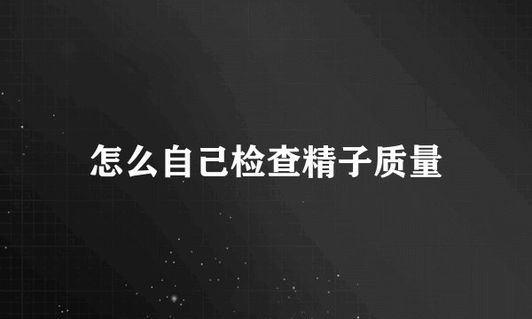 怎么自己检查精子质量
