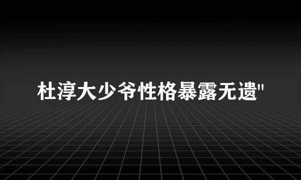 杜淳大少爷性格暴露无遗