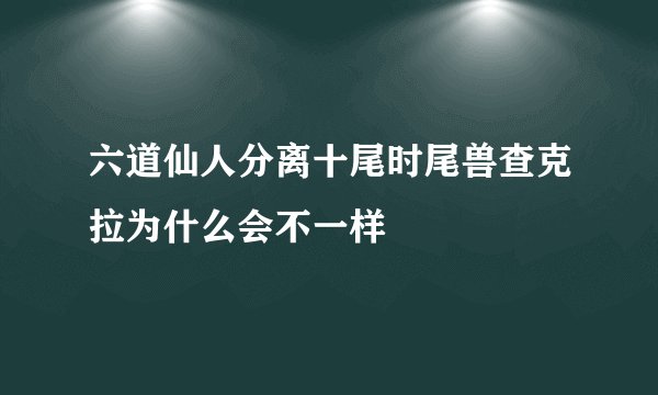六道仙人分离十尾时尾兽查克拉为什么会不一样