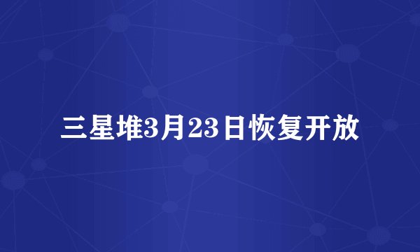 三星堆3月23日恢复开放