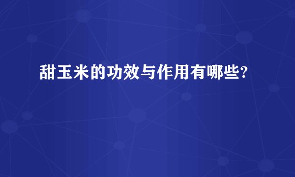 甜玉米的功效与作用有哪些?