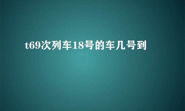 t69次列车18号的车几号到