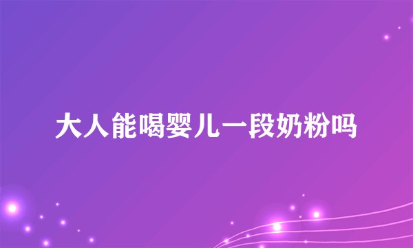 大人能喝婴儿一段奶粉吗
