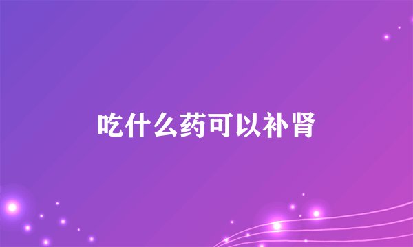 吃什么药可以补肾