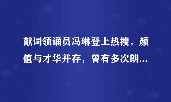 献词领诵员冯琳登上热搜，颜值与才华并存，曾有多次朗诵和主持经验