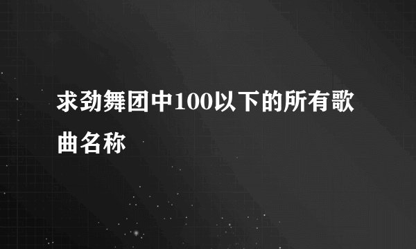 求劲舞团中100以下的所有歌曲名称
