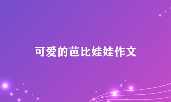 可爱的芭比娃娃作文