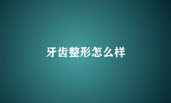 牙齿整形怎么样