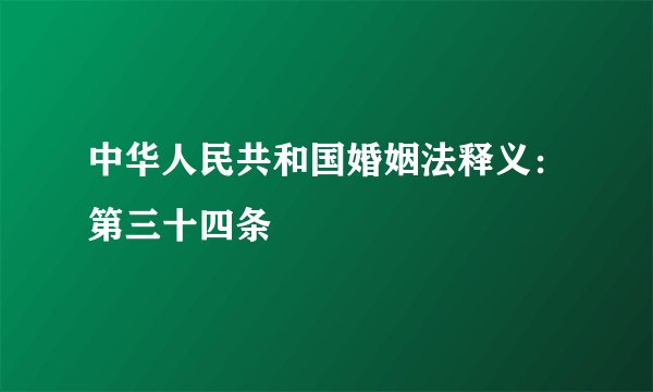 中华人民共和国婚姻法释义：第三十四条
