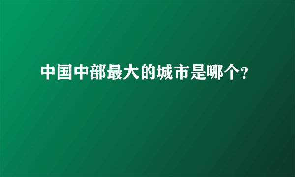 中国中部最大的城市是哪个?