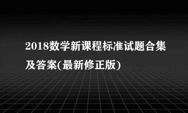 2018数学新课程标准试题合集及答案(最新修正版)