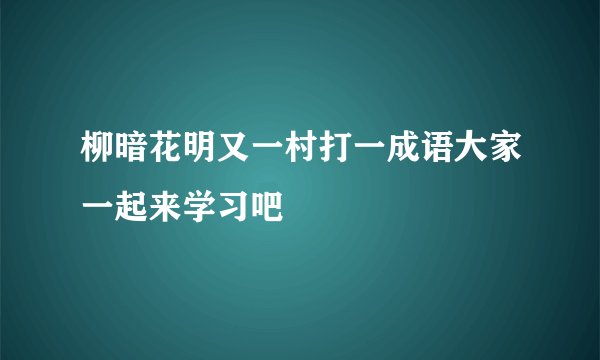 柳暗花明又一村打一成语大家一起来学习吧