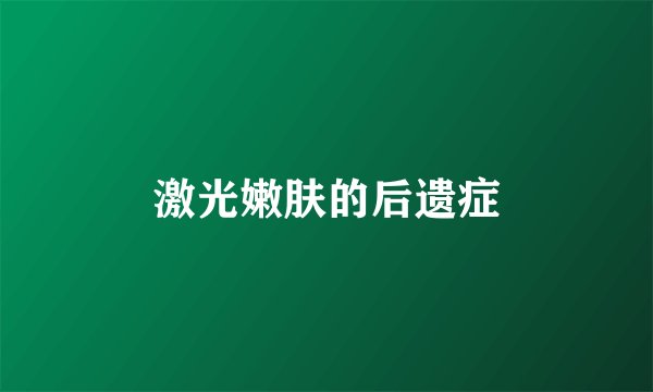 激光嫩肤的后遗症
