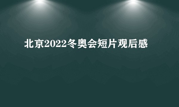 北京2022冬奥会短片观后感