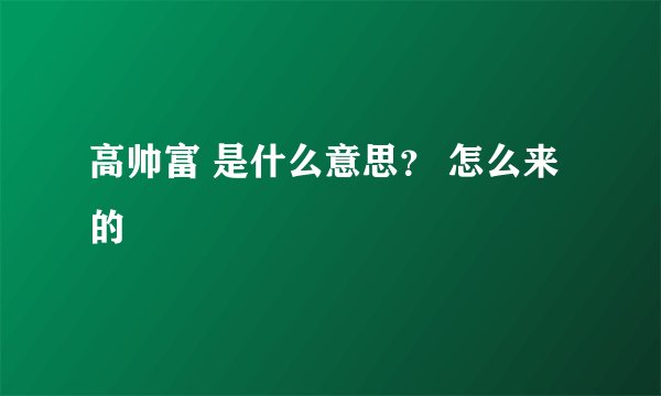 高帅富 是什么意思？ 怎么来的
