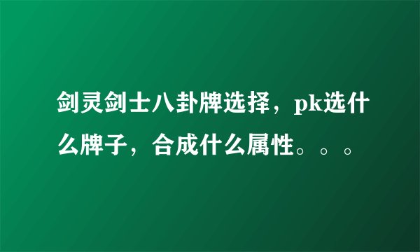 剑灵剑士八卦牌选择,pk选什么牌子,合成什么属性。。。