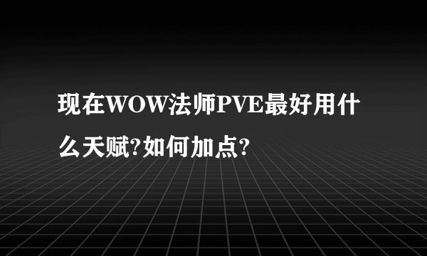 现在WOW法师PVE最好用什么天赋?如何加点?