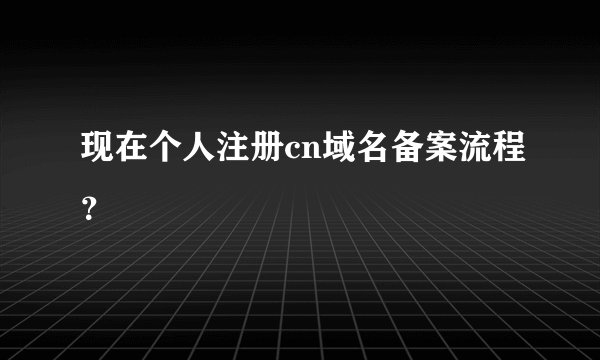 现在个人注册cn域名备案流程？
