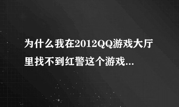 为什么我在2012QQ游戏大厅里找不到红警这个游戏 搜索也找不到