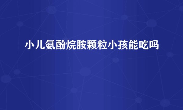 小儿氨酚烷胺颗粒小孩能吃吗