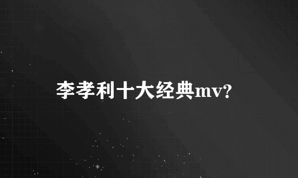 李孝利十大经典mv？