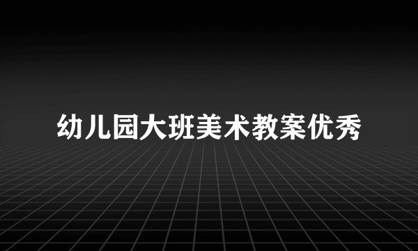幼儿园大班美术教案优秀