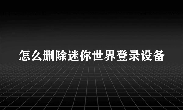 怎么删除迷你世界登录设备