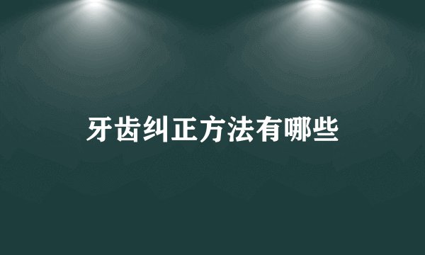 牙齿纠正方法有哪些